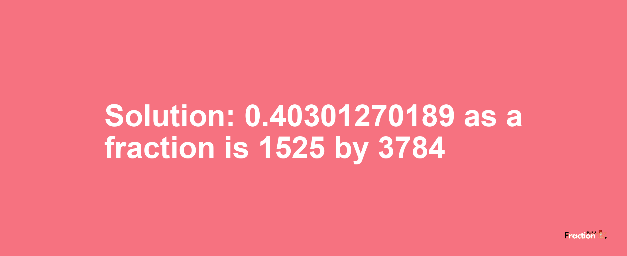 Solution:0.40301270189 as a fraction is 1525/3784